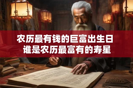 农历最有钱的巨富出生日 谁是农历最富有的寿星