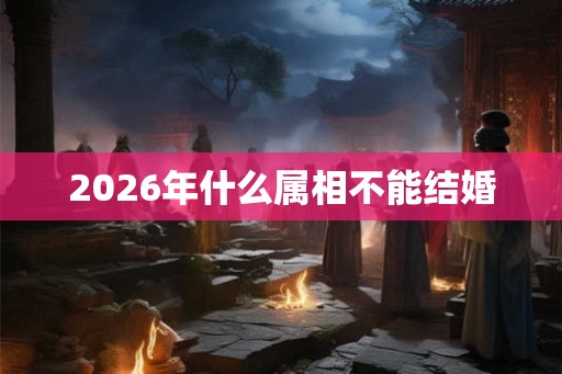 2026年什么属相不能结婚
