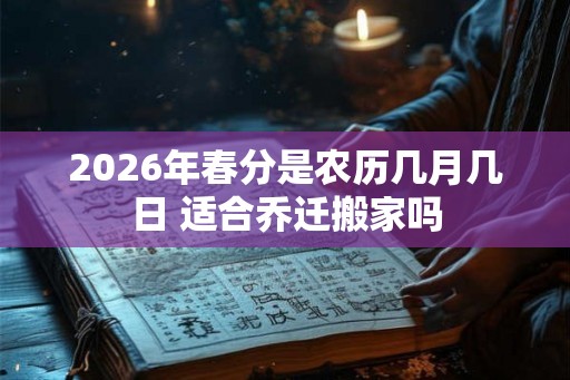 2026年春分是农历几月几日 适合乔迁搬家吗