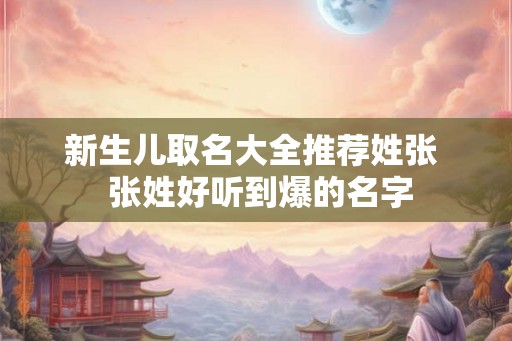 新生儿取名大全推荐姓张  张姓好听到爆的名字
