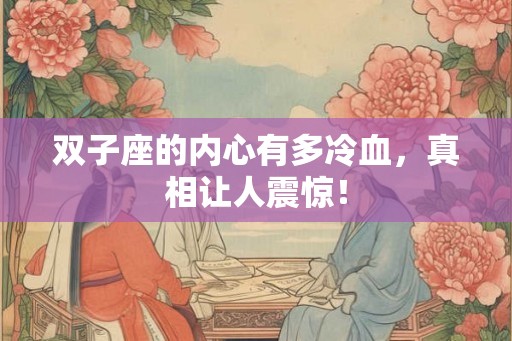 双子座的内心有多冷血，真相让人震惊！