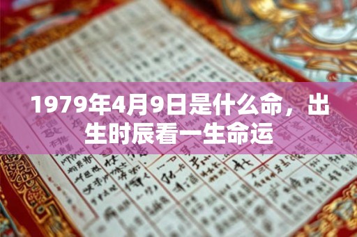 1979年4月9日是什么命，出生时辰看一生命运