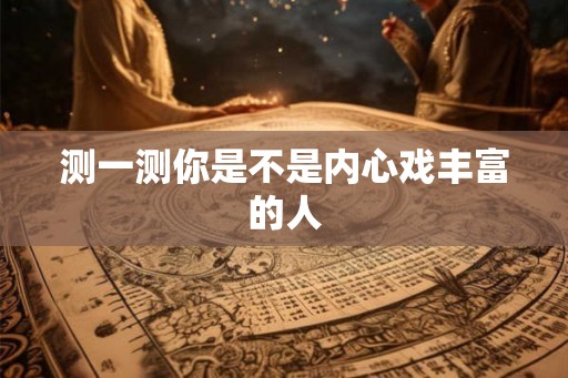测一测你是不是内心戏丰富的人