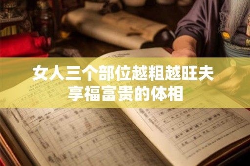 女人三个部位越粗越旺夫 享福富贵的体相