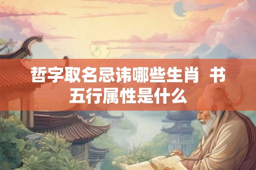 哲字取名忌讳哪些生肖  书五行属性是什么