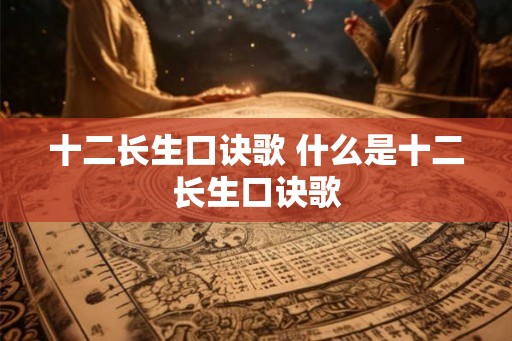 十二长生口诀歌 什么是十二长生口诀歌