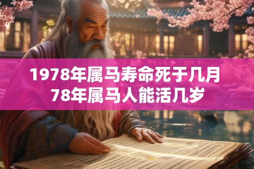 1978年属马寿命死于几月 78年属马人能活几岁