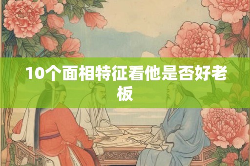 10个面相特征看他是否好老板