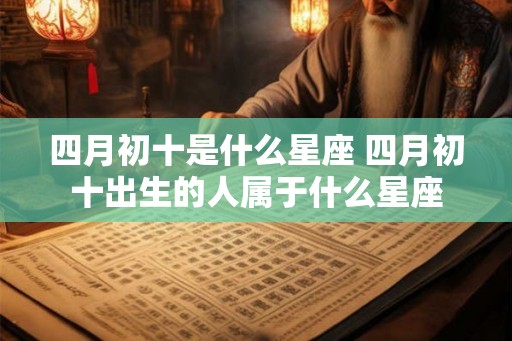 四月初十是什么星座 四月初十出生的人属于什么星座