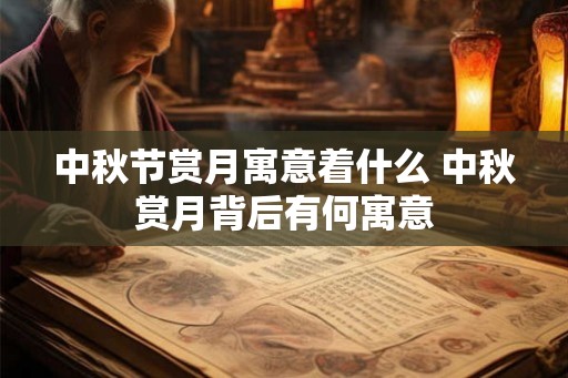 中秋节赏月寓意着什么 中秋赏月背后有何寓意