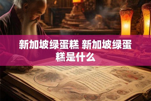 新加坡绿蛋糕 新加坡绿蛋糕是什么