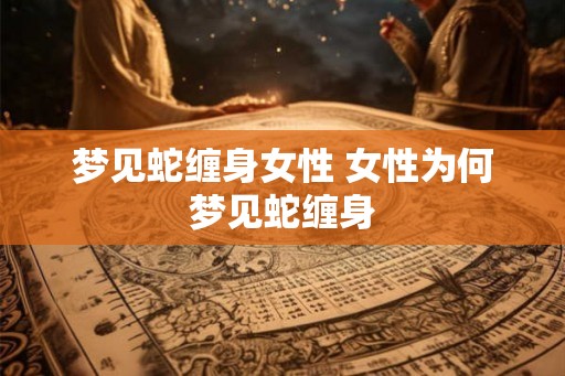 梦见蛇缠身女性 女性为何梦见蛇缠身