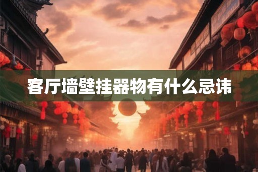 客厅墙壁挂器物有什么忌讳