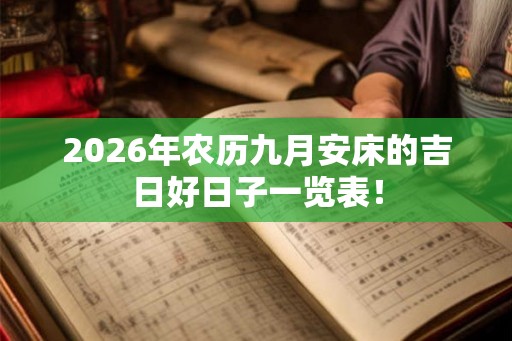 2026年农历九月安床的吉日好日子一览表！