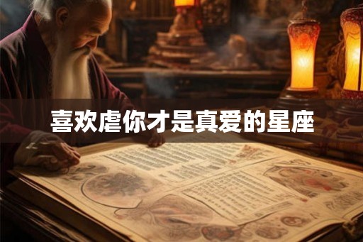 喜欢虐你才是真爱的星座 喜欢虐你才是真爱的星座