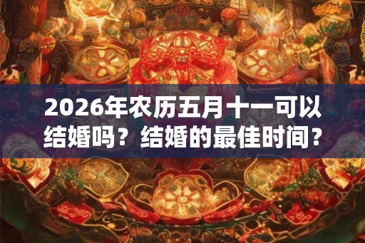 2026年农历五月十一可以结婚吗？结婚的最佳时间？
