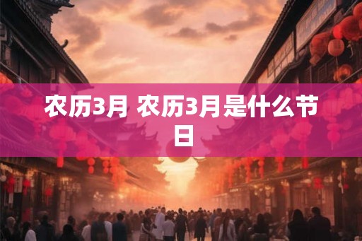 农历3月 农历3月是什么节日