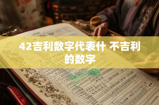 42吉利数字代表什 不吉利的数字