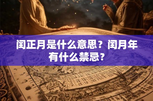 闰正月是什么意思？闰月年有什么禁忌？