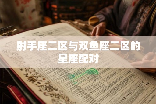 射手座二区与双鱼座二区的星座配对