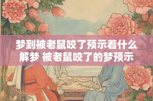 梦到被老鼠咬了预示着什么解梦 被老鼠咬了的梦预示什么