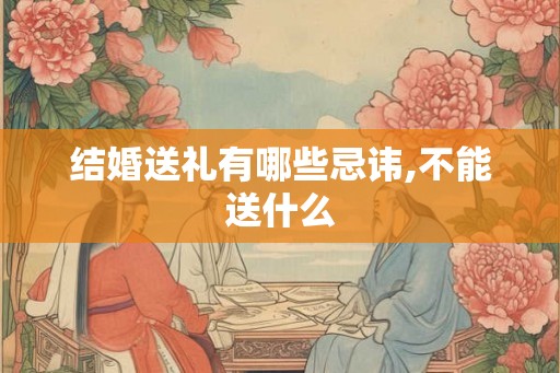 结婚送礼有哪些忌讳,不能送什么
