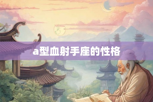 a型血射手座的性格 a型血射手座的性格