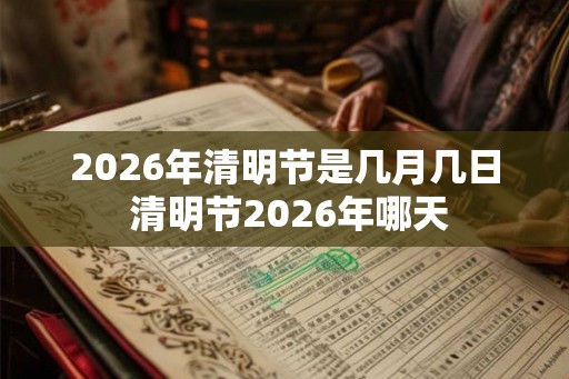 2026年清明节是几月几日 清明节2026年哪天