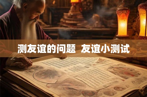 测友谊的问题  友谊小测试
