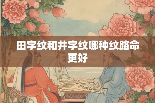 田字纹和井字纹哪种纹路命更好