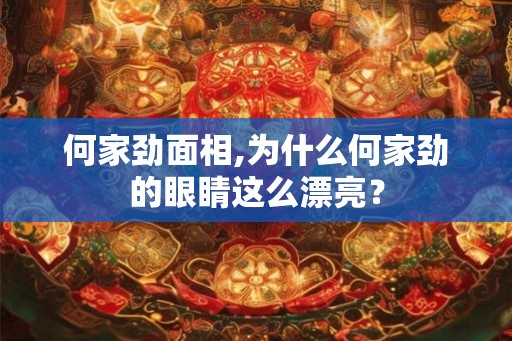 何家劲面相,为什么何家劲的眼睛这么漂亮? 何家劲面相,为什么何家劲的眼睛这么漂亮?