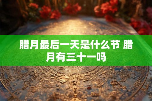 腊月最后一天是什么节 腊月有三十一吗