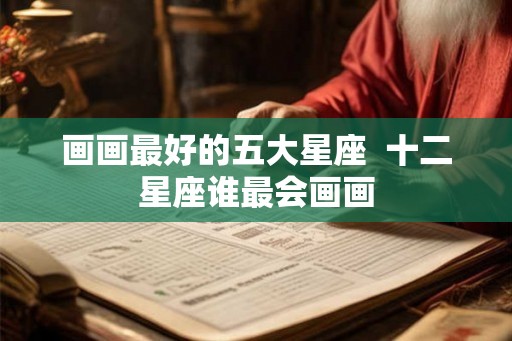 画画最好的五大星座  十二星座谁最会画画