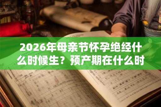 2026年母亲节怀孕绝经什么时候生？预产期在什么时候？