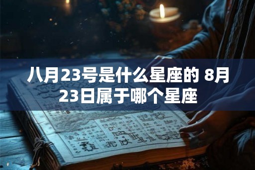 八月23号是什么星座的 8月23日属于哪个星座