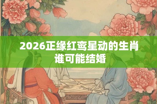 2026正缘红鸾星动的生肖 谁可能结婚