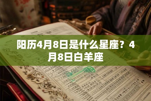 阳历4月8日是什么星座？4月8日白羊座