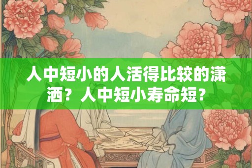 人中短小的人活得比较的潇洒？人中短小寿命短？
