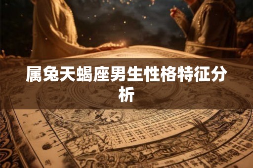 属兔天蝎座男生性格特征分析