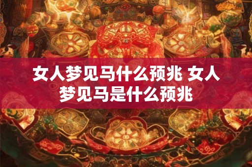 女人梦见马什么预兆 女人梦见马是什么预兆