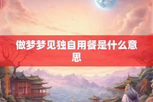 做梦梦见独自用餐是什么意思