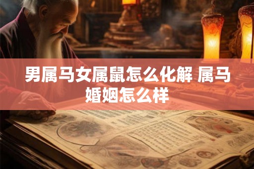 男属马女属鼠怎么化解 属马婚姻怎么样