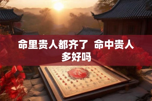 命里贵人都齐了 命中贵人多好吗 命里贵人都齐了 命中贵人多好吗