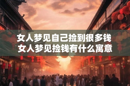 女人梦见自己捡到很多钱 女人梦见捡钱有什么寓意