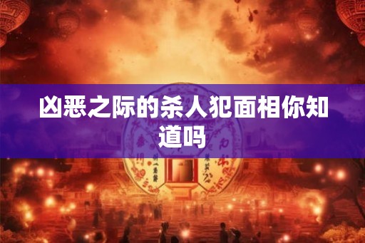 凶恶之际的杀人犯面相你知道吗