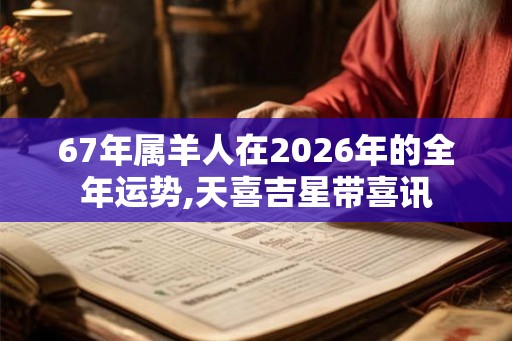 67年属羊人在2026年的全年运势,天喜吉星带喜讯