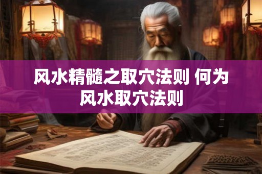 风水精髓之取穴法则 何为风水取穴法则 风水精髓之取穴法则 何为风水取穴法则