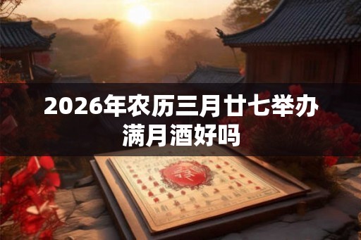 2026年农历三月廿七举办满月酒好吗