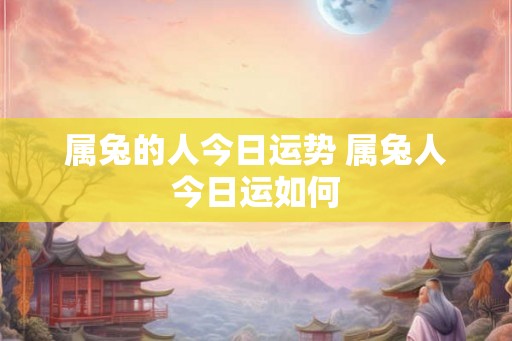 属兔的人今日运势 属兔人今日运如何