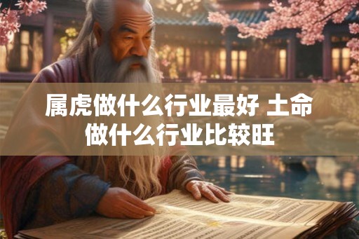 属虎做什么行业最好 土命做什么行业比较旺
